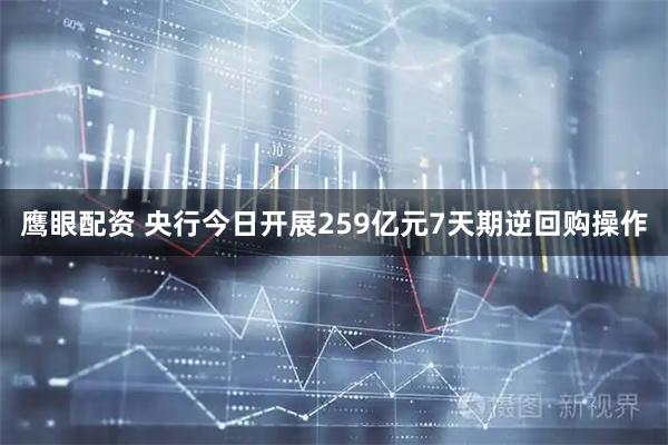 鹰眼配资 央行今日开展259亿元7天期逆回购操作