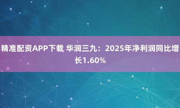 精准配资APP下载 华润三九：2025年净利润同比增长1.60%