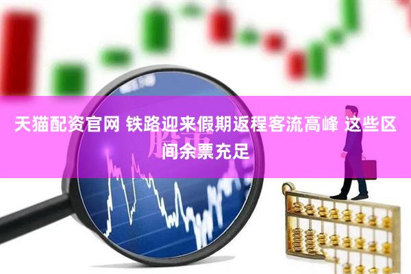 天猫配资官网 铁路迎来假期返程客流高峰 这些区间余票充足
