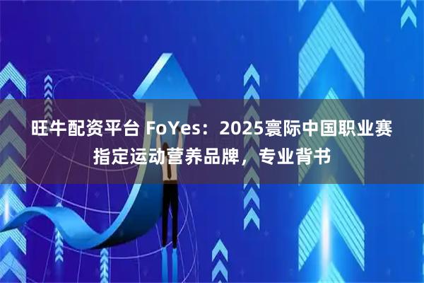 旺牛配资平台 FoYes：2025寰际中国职业赛指定运动营养品牌，专业背书
